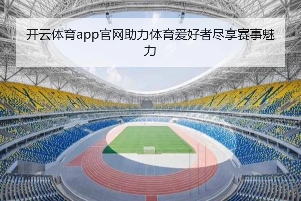 开云体育app官网助力体育爱好者尽享赛事魅力