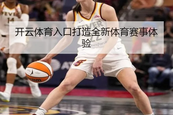 开云体育入口打造全新体育赛事体验