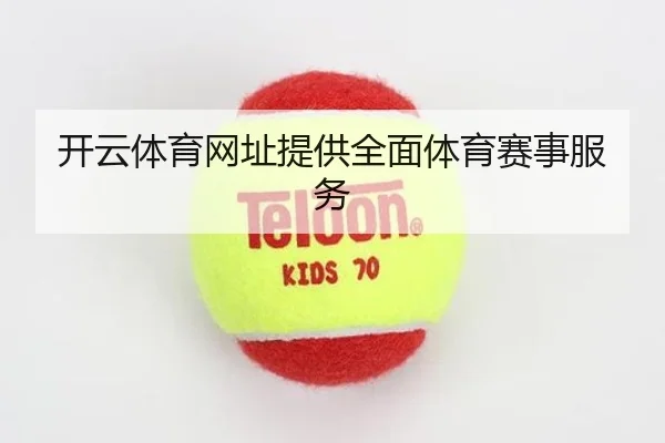 开云体育网址提供全面体育赛事服务